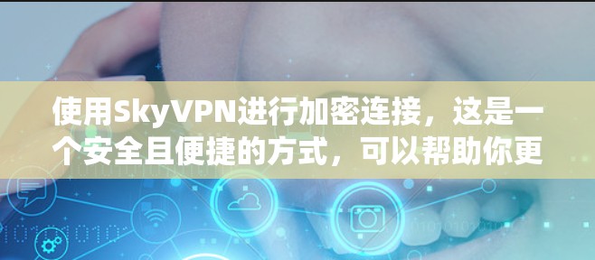 使用SkyVPN进行加密连接，这是一个安全且便捷的方式，可以帮助你更好地访问互联网。以下是详细的步骤指南，帮助你顺利完成连接