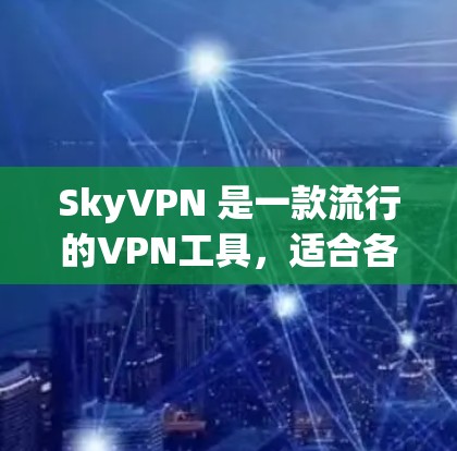 SkyVPN 是一款流行的VPN工具，适合各种在线旅行、商务交流、数据传输等场景。如果你正在寻找一款功能全面且容易使用的VPN推荐，以下是一些推荐