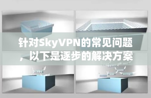 针对SkyVPN的常见问题，以下是逐步的解决方案