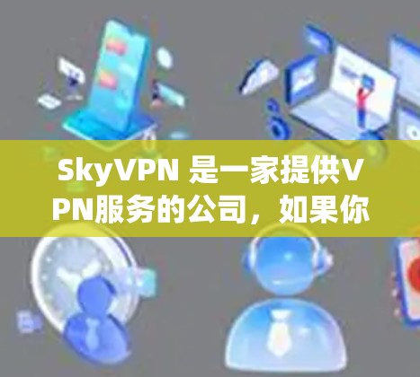 SkyVPN 是一家提供VPN服务的公司，如果你在寻找下载地址，可以参考以下官方链接