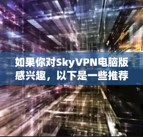 如果你对SkyVPN电脑版感兴趣，以下是一些推荐的云VPN软件选项，它们提供了多种功能和安全选项，适合个人用户使用