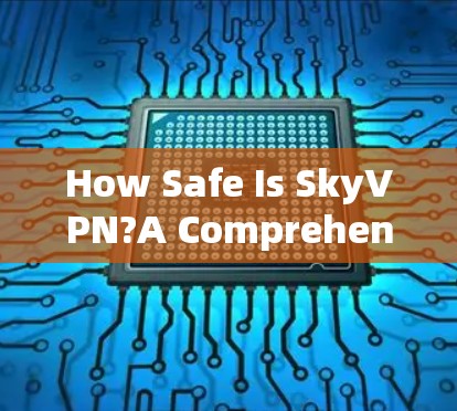 How Safe Is SkyVPN?A Comprehensive Guide