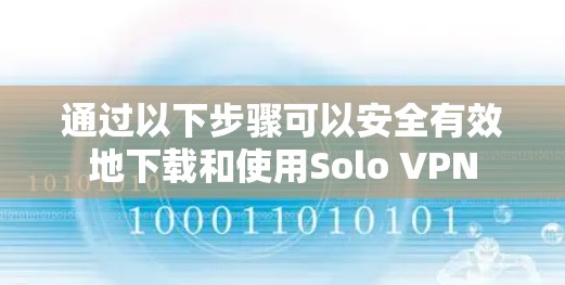 通过以下步骤可以安全有效地下载和使用Solo VPN 通过以下步骤可以安全有效地下载和使用Solo VPN