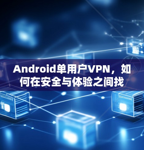 Android单用户VPN，如何在安全与体验之间找到平衡