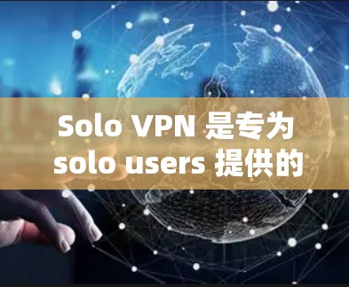 Solo VPN 是专为 solo users 提供的，旨在提供方便、安全且免费的网络访问。以下是一些推荐的 solo VPN，供您选择