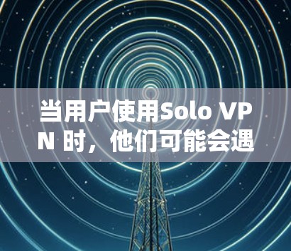 当用户使用Solo VPN 时，他们可能会遇到一些常见问题，这些问题和解决方案如下
