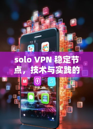 solo VPN 稳定节点，技术与实践的完美结合