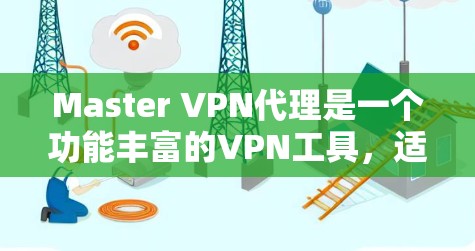 Master VPN代理是一个功能丰富的VPN工具，适合需要加密、多平台和自动配置的用户。以下是关于Master VPN代理的详细信息