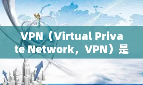 VPN（Virtual Private Network，VPN）是一个通过加密技术连接用户和服务器的技术，允许用户访问外网不受限制。以下是关于VPN的详细评测