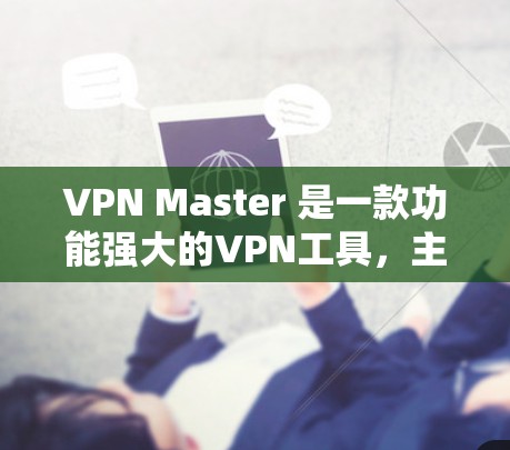 VPN Master 是一款功能强大的VPN工具，主要用于远程访问、视频会议、文件传输等。以下是关于VPN Master 的一些关键信息