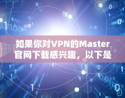 如果你对VPN的Master官网下载感兴趣，以下是一些推荐的VPN服务及其官方网站链接，供你参考