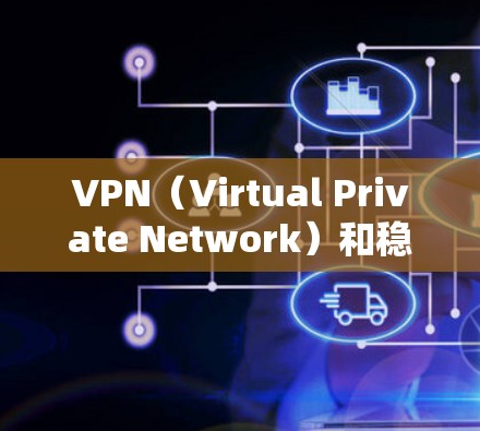 VPN（Virtual Private Network）和稳定节点（Stable Node）是网络安全和加密传输的重要概念，以下是关于VPN稳定节点的一些详细信息