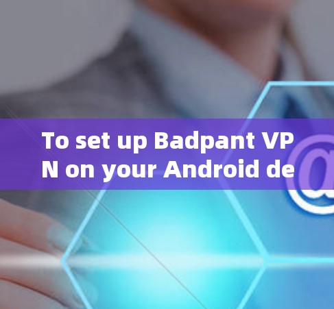 To set up Badpant VPN on your Android device,follow these organized steps: