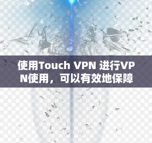使用Touch VPN 进行VPN使用，可以有效地保障你的通信安全。以下是详细的步骤指南