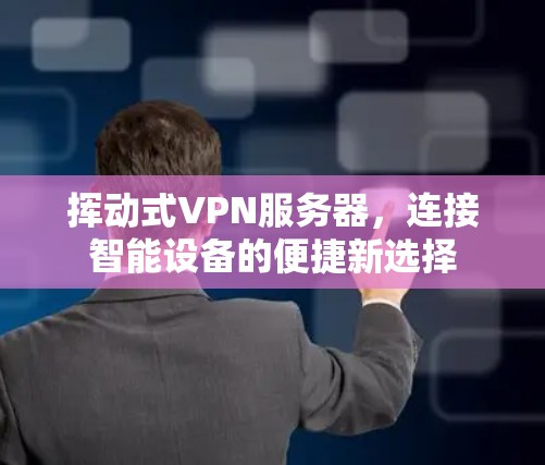 挥动式VPN服务器，连接智能设备的便捷新选择