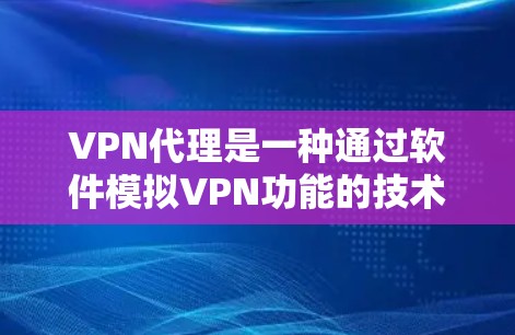 VPN代理是一种通过软件模拟VPN功能的技术，帮助普通用户访问网络资源并进行加密传输。以下是对VPN代理的详细解答