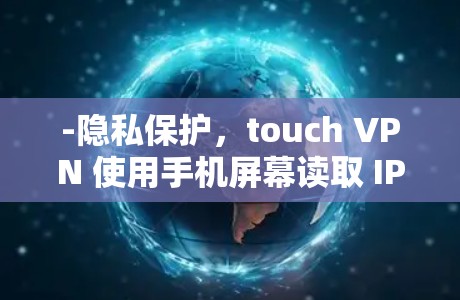 -隐私保护，touch VPN 使用手机屏幕读取 IP 地址和密码，严格保护用户隐私