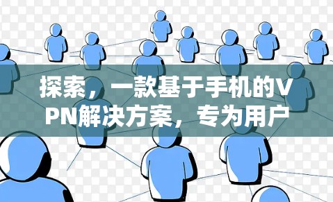 探索，一款基于手机的VPN解决方案，专为用户需求设计