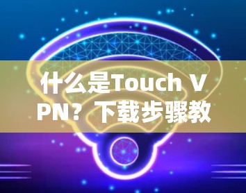 什么是Touch VPN？下载步骤教程