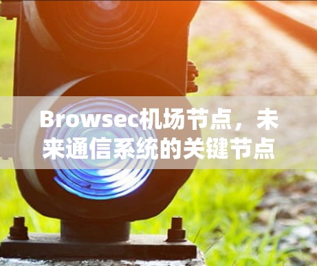 Browsec机场节点，未来通信系统的关键节点