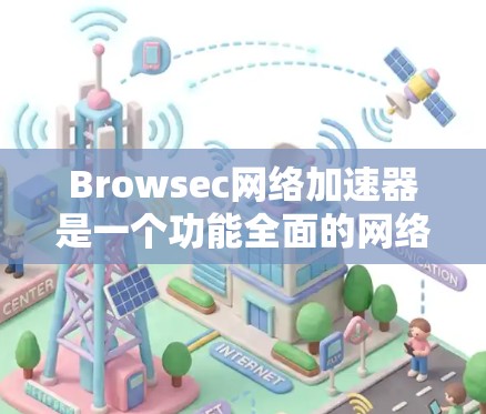 Browsec网络加速器是一个功能全面的网络加速工具，旨在提升网络连接的性能和用户体验。以下是对该工具的详细介绍