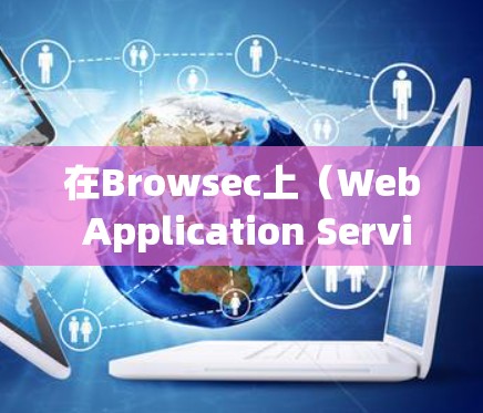 在Browsec上（Web Application Service）下载文件可以通过右键点击文件并选择下载文件到来实现。以下是详细的步骤