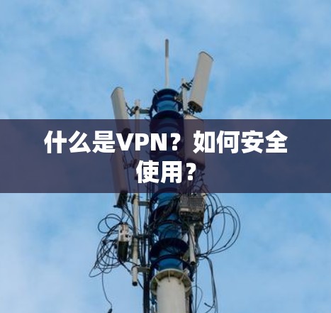 什么是VPN？如何安全使用？
