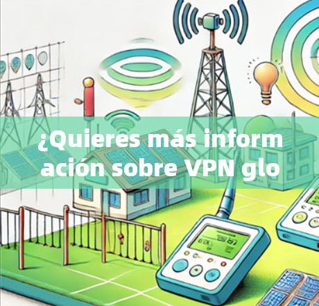 ¿Quieres más información sobre VPN global?Sí