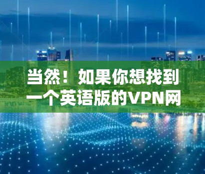 当然！如果你想找到一个英语版的VPN网络加速器，以下是一些推荐的工具，它们都是免费的或提供不错的速度。你可以根据自己的需求选择