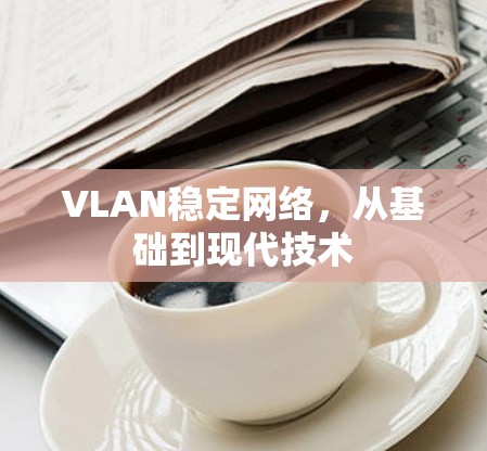 VLAN稳定网络，从基础到现代技术