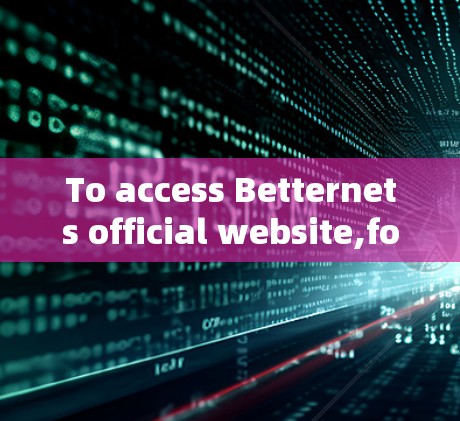 To access Betternets official website,follow these steps: