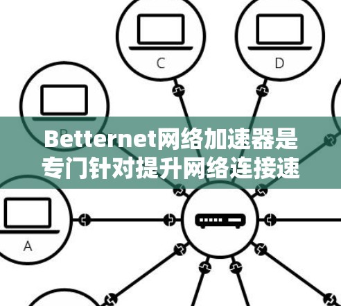 Betternet网络加速器是专门针对提升网络连接速度的工具，尤其适合在线游戏、视频通话等需要高带宽的用户。它支持多种网络类型和加速方式，提供流畅的网络体验。以下是详细的使用指南