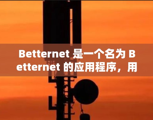Betternet 是一个名为 Betternet 的应用程序，用户可以通过以下步骤查找其下载地址