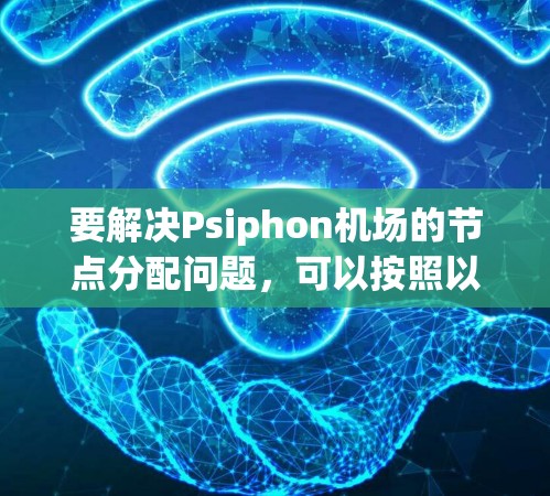 要解决Psiphon机场的节点分配问题，可以按照以下步骤进行