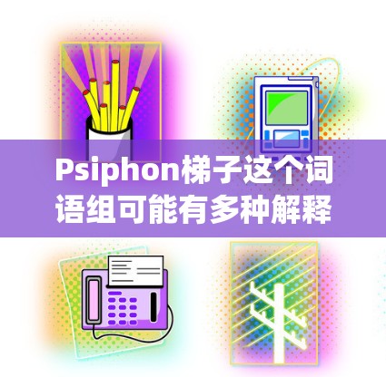 Psiphon梯子这个词语组可能有多种解释，具体取决于上下文。以下是一些可能的解释