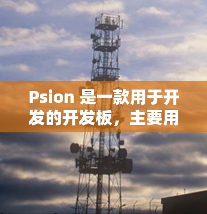 Psion 是一款用于开发的开发板，主要用于开发游戏、应用程序或进行实验性的开发。如果你对 Psion 感兴趣，以下是一些推荐的工具和资源，帮助你更好地利用 Psion 的功能