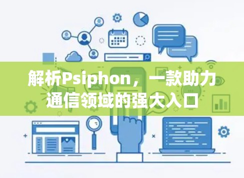 解析Psiphon，一款助力通信领域的强大入口
