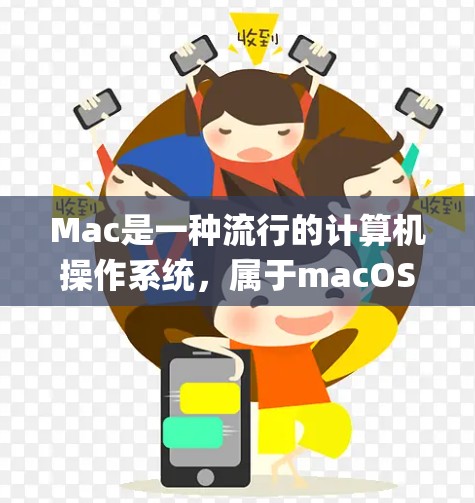 Mac是一种流行的计算机操作系统，属于macOS系列，最初由 Apple 开发，最初面向的是Mac电脑。Mac操作系统以其强大的功能、简洁的界面和强大的兼容性著称，并且支持手写输入和触控技术