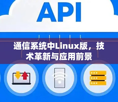 通信系统中Linux版，技术革新与应用前景