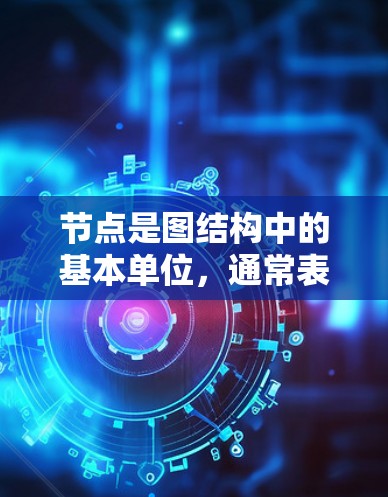 节点是图结构中的基本单位，通常表示为一个点、一个节点或一个顶点。在不同的领域中，节点有不同的含义和用途