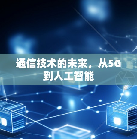 通信技术的未来，从5G到人工智能