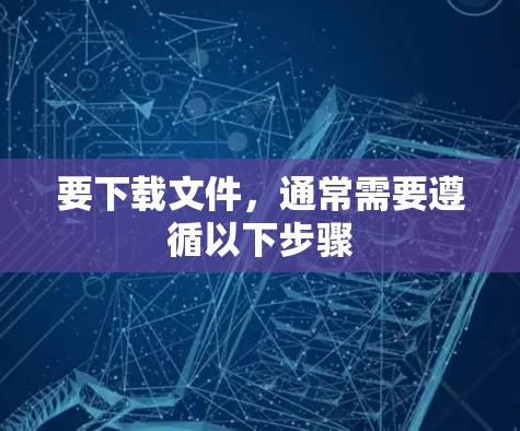 要下载文件，通常需要遵循以下步骤