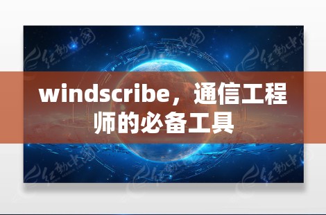windscribe，通信工程师的必备工具