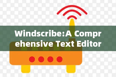 Windscribe:A Comprehensive Text Editor Overview