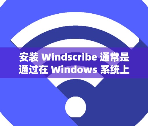 安装 Windscribe 通常是通过在 Windows 系统上进行的。以下是一步步的安装教程