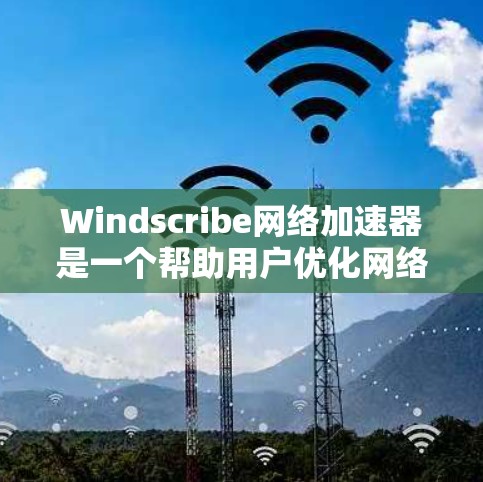 Windscribe网络加速器是一个帮助用户优化网络流量、管理数据流量和带宽的工具。以下是对它的详细介绍和使用指南