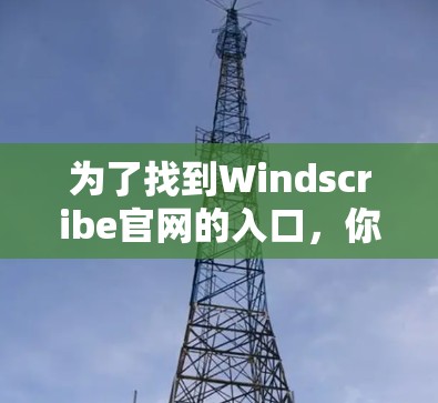 为了找到Windscribe官网的入口，你可以按照以下步骤进行