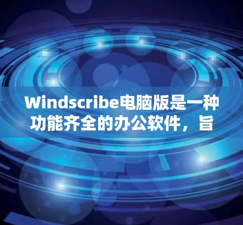 Windscribe电脑版是一种功能齐全的办公软件，旨在提供一个简洁而高效的操作界面，支持多种办公功能和格式转换。以下是详细的信息