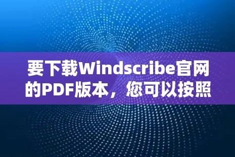 要下载Windscribe官网的PDF版本，您可以按照以下步骤进行操作