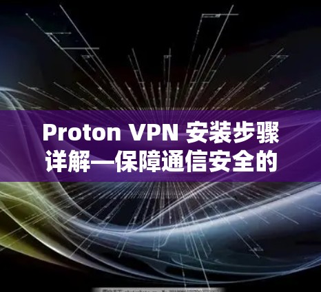 Proton VPN 安装步骤详解—保障通信安全的高效解决方案